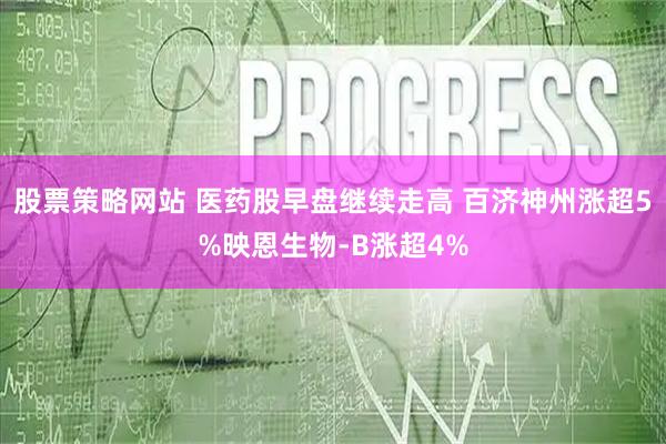 股票策略网站 医药股早盘继续走高 百济神州涨超5%映恩生物-B涨超4%