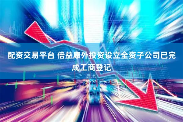 配资交易平台 倍益康外投资设立全资子公司已完成工商登记