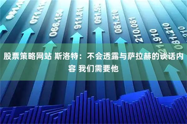 股票策略网站 斯洛特：不会透露与萨拉赫的谈话内容 我们需要他
