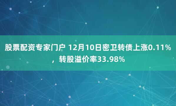 股票配资专家门户 12月10日密卫转债上涨0.11%，转股溢价率33.98%