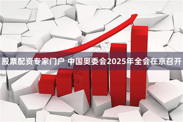 股票配资专家门户 中国奥委会2025年全会在京召开