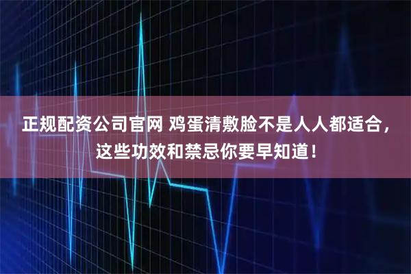 正规配资公司官网 鸡蛋清敷脸不是人人都适合，这些功效和禁忌你要早知道！