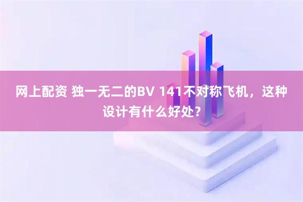 网上配资 独一无二的BV 141不对称飞机，这种设计有什么好处？