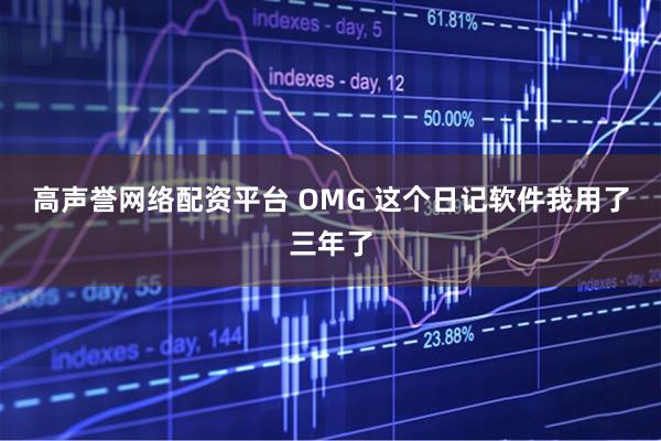 高声誉网络配资平台 OMG 这个日记软件我用了三年了