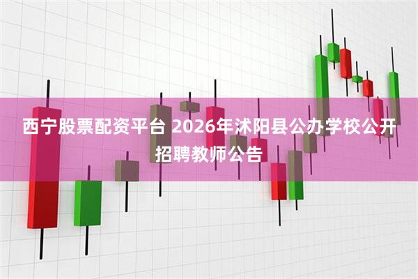 西宁股票配资平台 2026年沭阳县公办学校公开招聘教师公告